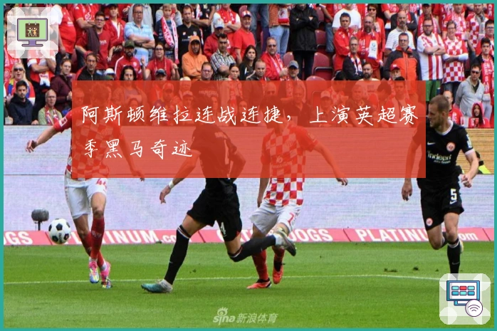 阿斯顿维拉连战连捷，上演英超赛季黑马奇迹