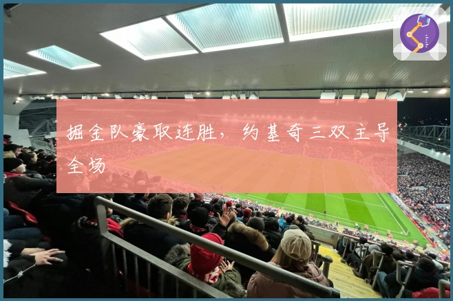 掘金队豪取连胜，约基奇三双主导全场