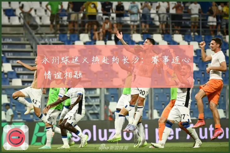 永州球迷火热赴约长沙：赛事连心 情谊相融
