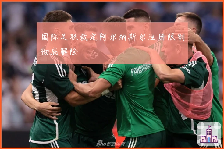 国际足联裁定阿尔纳斯尔注册限制彻底解除