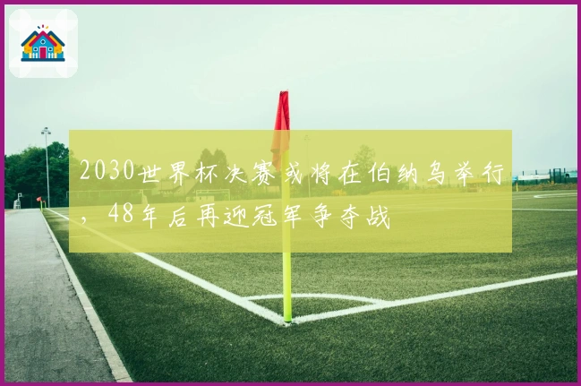 2030世界杯决赛或将在伯纳乌举行，48年后再迎冠军争夺战