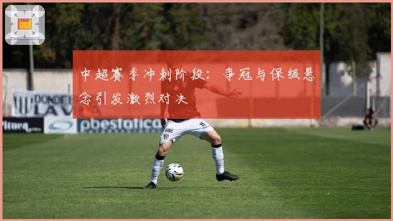 中超赛季冲刺阶段:争冠与保级悬念引发激烈对决