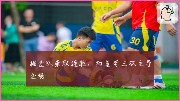 掘金队豪取连胜,约基奇三双主导全场