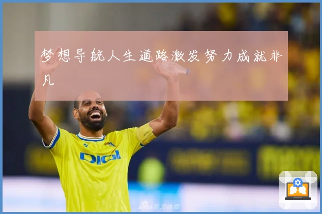 梦想导航人生道路激发努力成就非凡