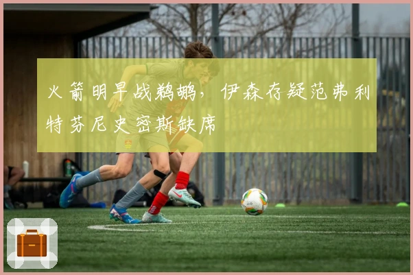 火箭明早战鹈鹕，伊森存疑范弗利特芬尼史密斯缺席