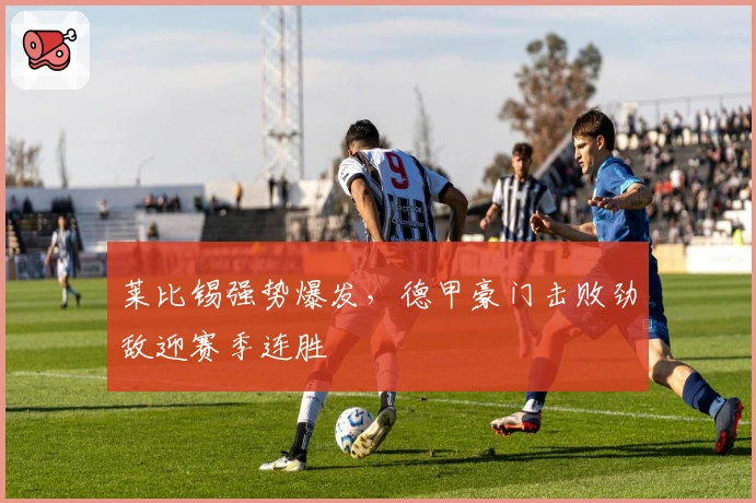 莱比锡强势爆发，德甲豪门击败劲敌迎赛季连胜