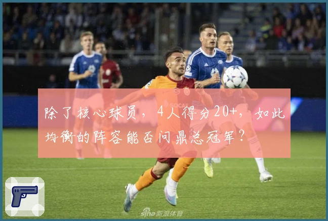 除了核心球员，4人得分20+，如此均衡的阵容能否问鼎总冠军？