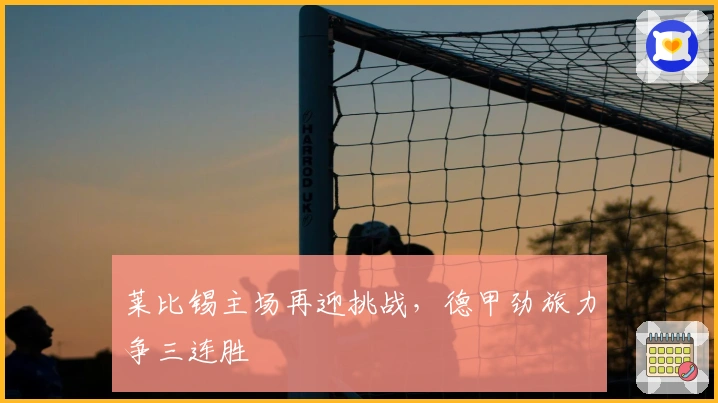 莱比锡主场再迎挑战，德甲劲旅力争三连胜