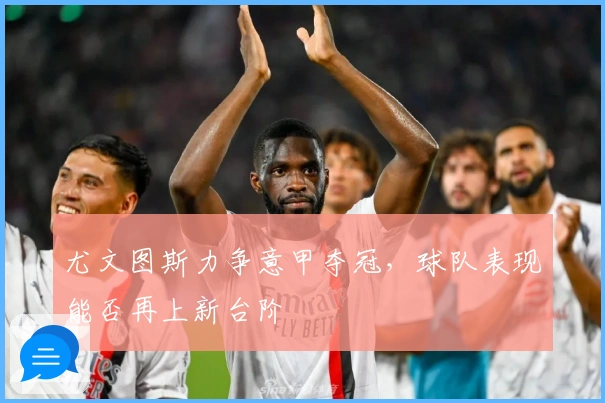 尤文图斯力争意甲夺冠，球队表现能否再上新台阶