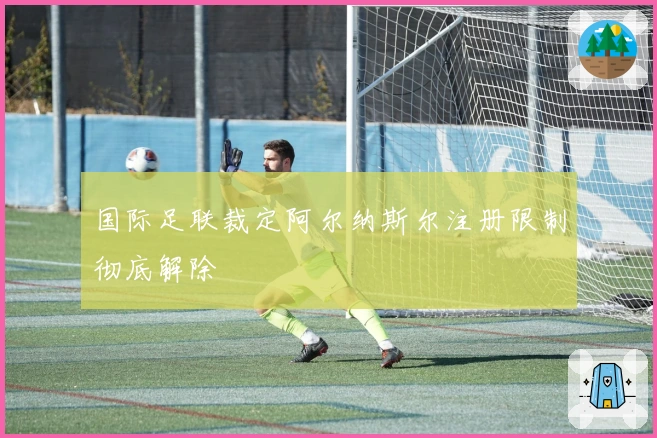 国际足联裁定阿尔纳斯尔注册限制彻底解除