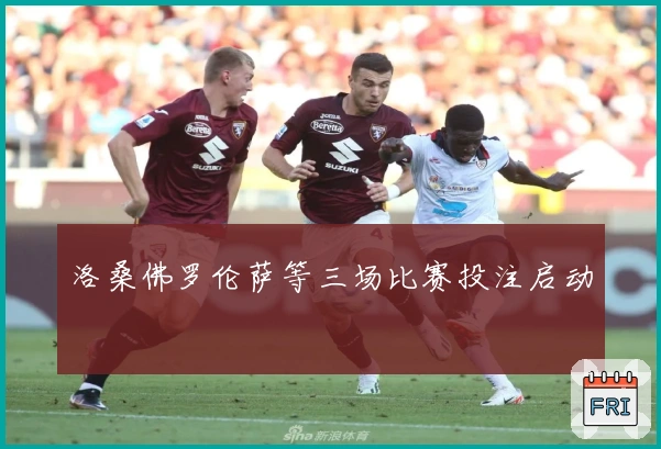 洛桑佛罗伦萨等三场比赛投注启动