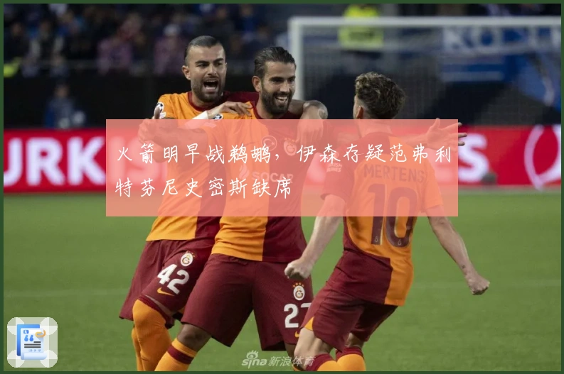 火箭明早战鹈鹕，伊森存疑范弗利特芬尼史密斯缺席