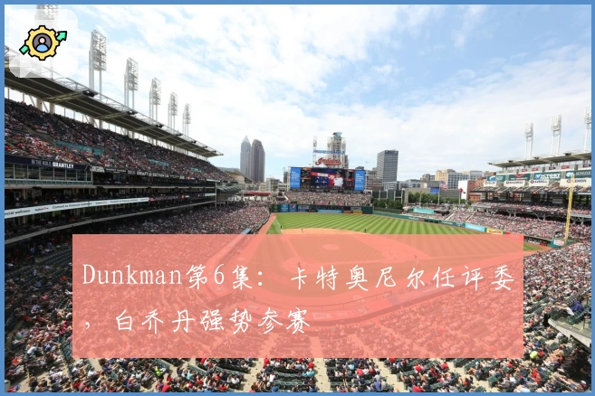 Dunkman第6集：卡特奥尼尔任评委，白乔丹强势参赛