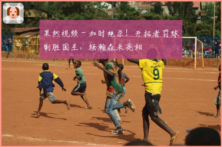 果然视频 - 加时绝杀！开拓者罚球制胜国王，杨瀚森未亮相